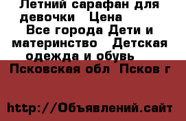 Летний сарафан для девочки › Цена ­ 700 - Все города Дети и материнство » Детская одежда и обувь   . Псковская обл.,Псков г.